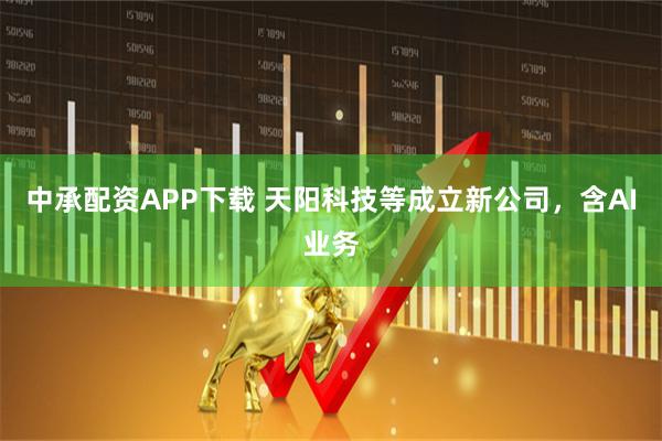 中承配资APP下载 天阳科技等成立新公司，含AI业务
