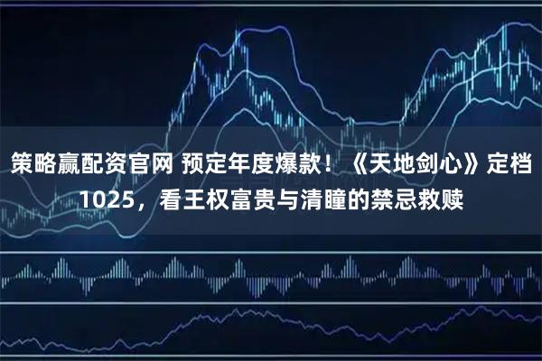 策略赢配资官网 预定年度爆款！《天地剑心》定档1025，看王权富贵与清瞳的禁忌救赎