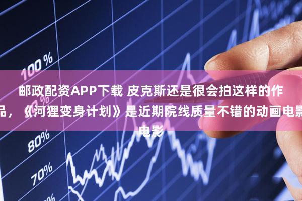 邮政配资APP下载 皮克斯还是很会拍这样的作品，《河狸变身计划》是近期院线质量不错的动画电影