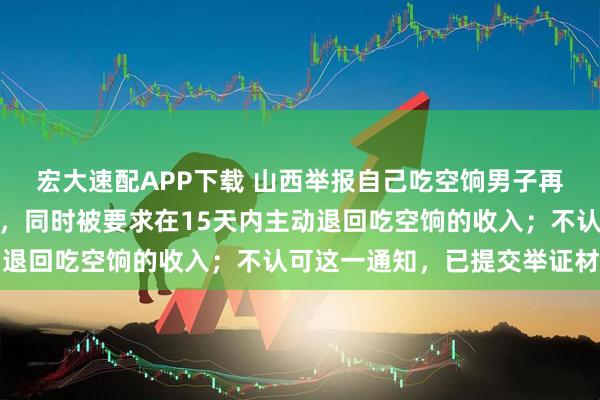 宏大速配APP下载 山西举报自己吃空饷男子再发声:无法调回原单位,同时被要求在15天内主动退回吃空饷的收入;不认可这一通知,已提交举证材料