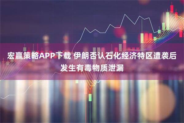 宏赢策略APP下载 伊朗否认石化经济特区遭袭后发生有毒物质泄漏