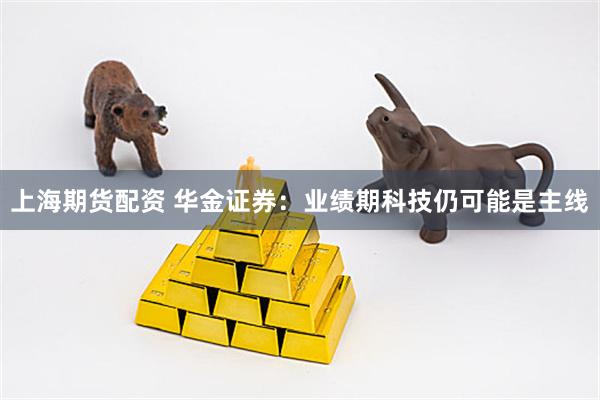 上海期货配资 华金证券:业绩期科技仍可能是主线