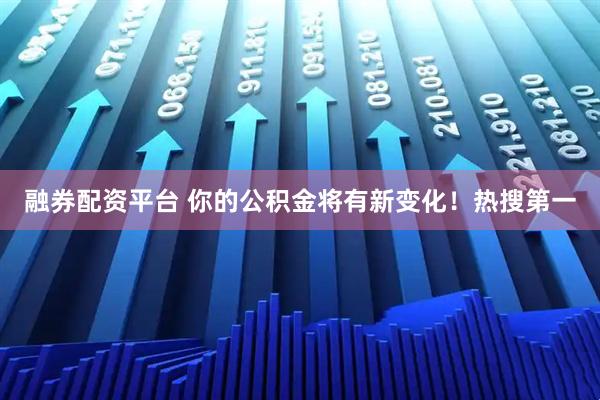 融券配资平台 你的公积金将有新变化!热搜第一